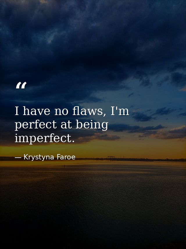 I have no flaws, I'm perfect at being imperfect. — Krystyna Faroe
