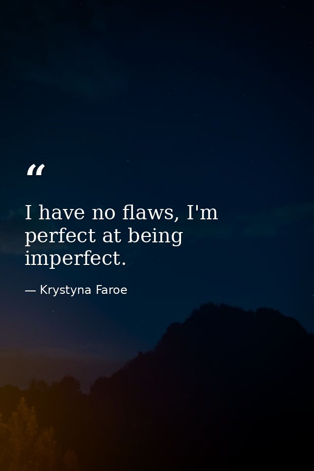 I have no flaws, I'm perfect at being imperfect. — Krystyna Faroe
