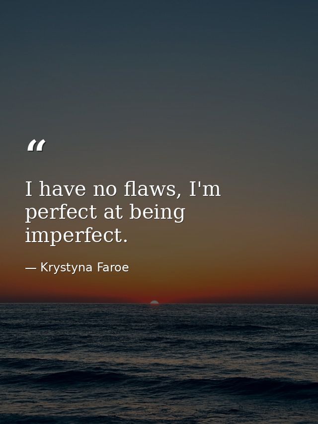 I have no flaws, I'm perfect at being imperfect. — Krystyna Faroe