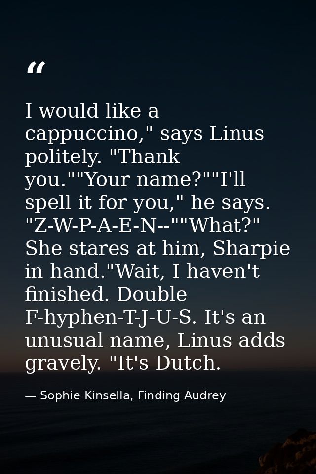 I would like a cappuccino," says Linus politely. "Thank you.""Your name?""I'll spell it for you," he says. "Z-W-P-A-E-N- — Sophie Kinsella, Finding Audrey