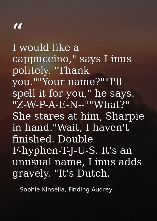 I would like a cappuccino," says Linus politely. "Thank you.""Your name?""I'll spell it for you," he says. "Z-W-P-A-E-N- — Sophie Kinsella, Finding Audrey