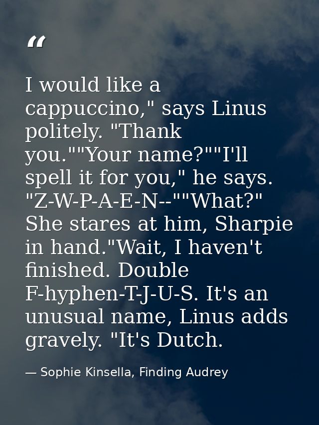 I would like a cappuccino," says Linus politely. "Thank you.""Your name?""I'll spell it for you," he says. "Z-W-P-A-E-N- — Sophie Kinsella, Finding Audrey