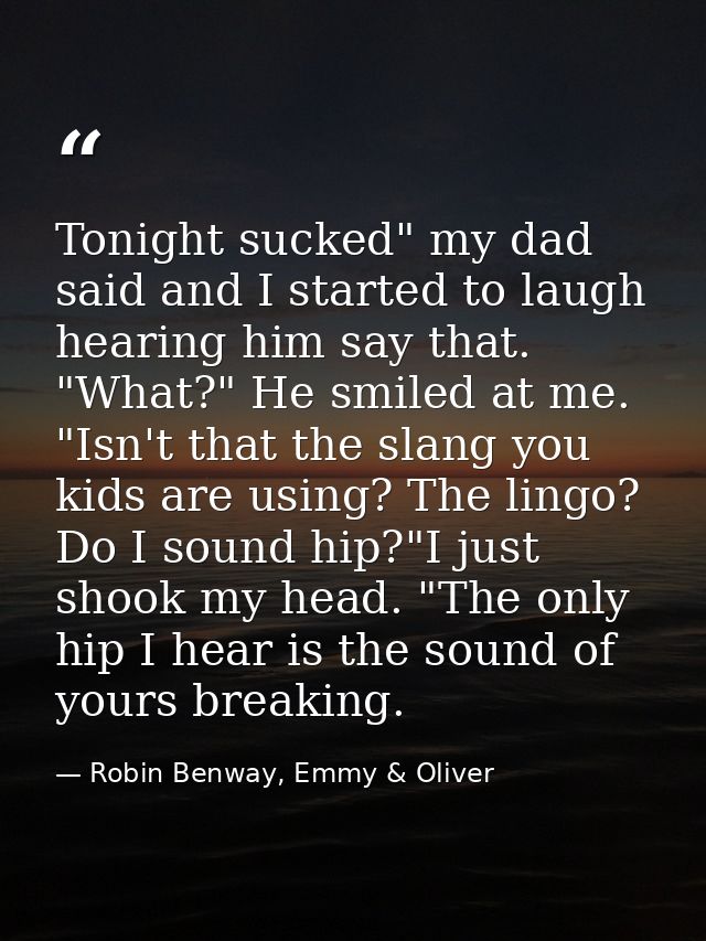 Tonight sucked" my dad said and I started to laugh hearing him say that. "What?" He smiled at me. "Isn't that the slang  — Robin Benway, Emmy & Oliver