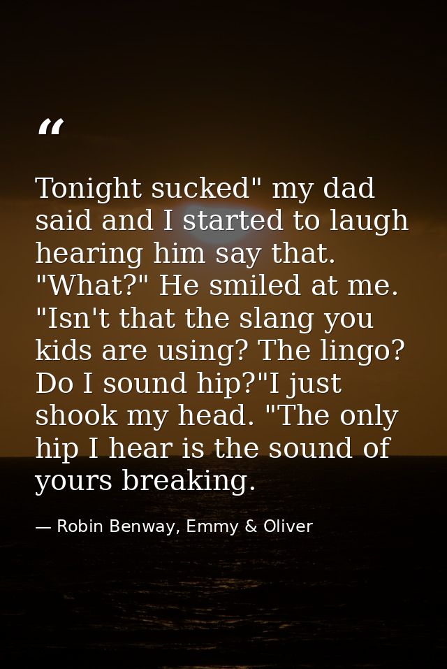 Tonight sucked" my dad said and I started to laugh hearing him say that. "What?" He smiled at me. "Isn't that the slang  — Robin Benway, Emmy & Oliver