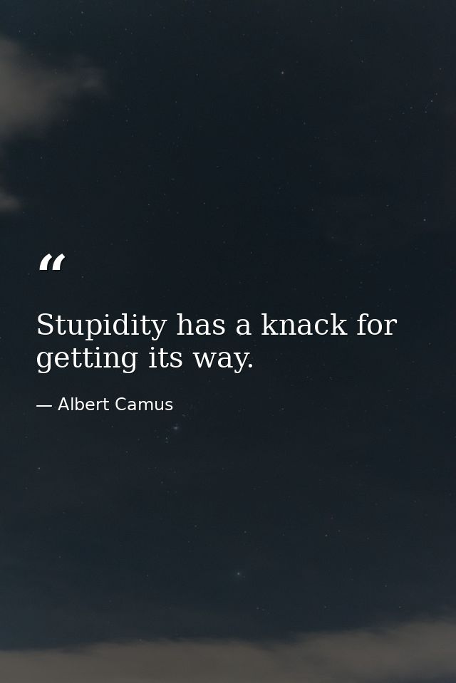 Stupidity has a knack for getting its way. — Albert Camus