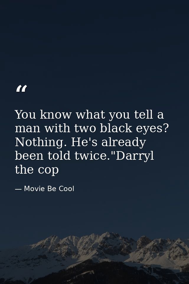 You know what you tell a man with two black eyes? Nothing. He's already been told twice."Darryl the cop — Movie Be Cool