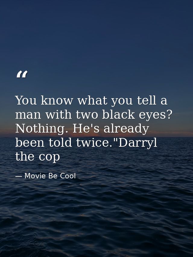 You know what you tell a man with two black eyes? Nothing. He's already been told twice."Darryl the cop — Movie Be Cool