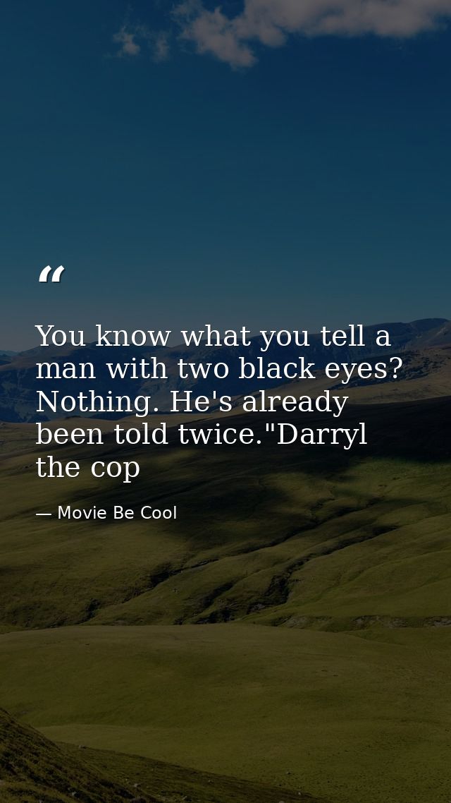 You know what you tell a man with two black eyes? Nothing. He's already been told twice."Darryl the cop — Movie Be Cool