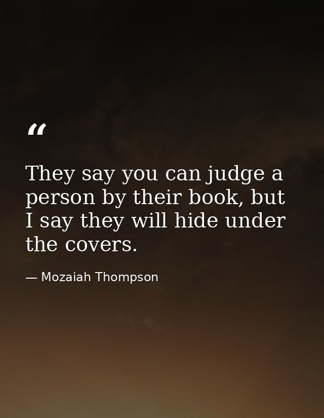 They say you can judge a person by their book, but I say they will hide under the covers. — Mozaiah Thompson