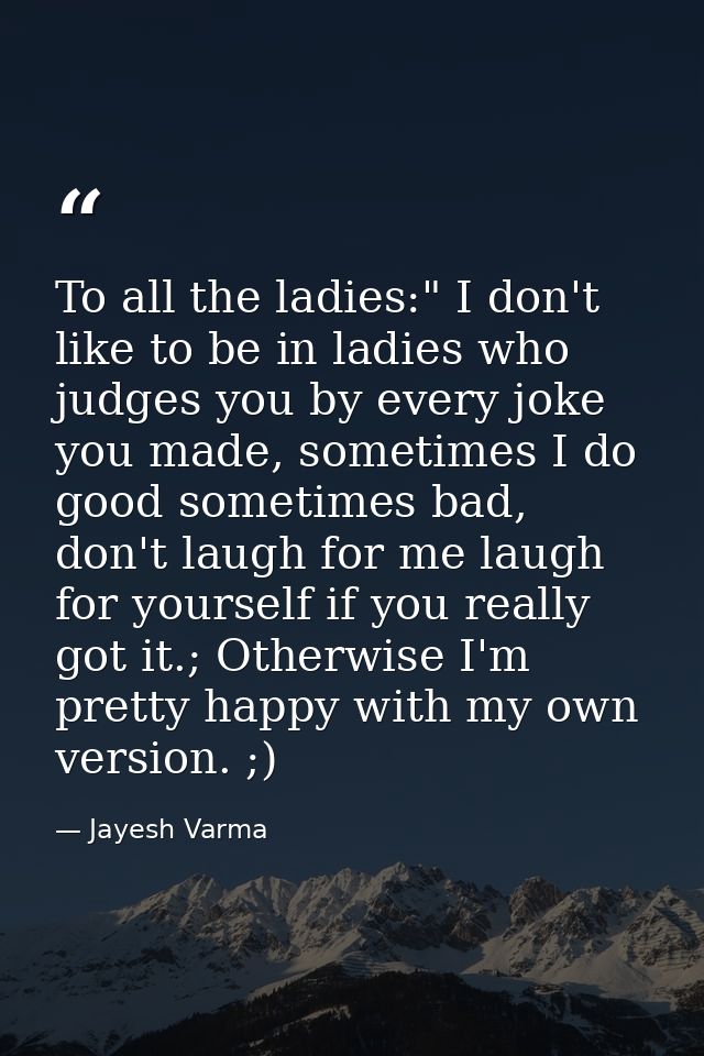 To all the ladies:" I don't like to be in ladies who judges you by every joke you made, sometimes I do good sometimes ba — Jayesh Varma