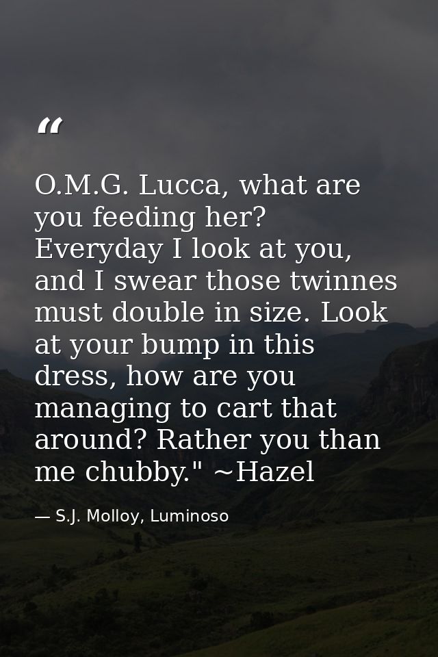 O.M.G. Lucca, what are you feeding her? Everyday I look at you, and I swear those twinnes must double in size. Look at y — S.J. Molloy, Luminoso