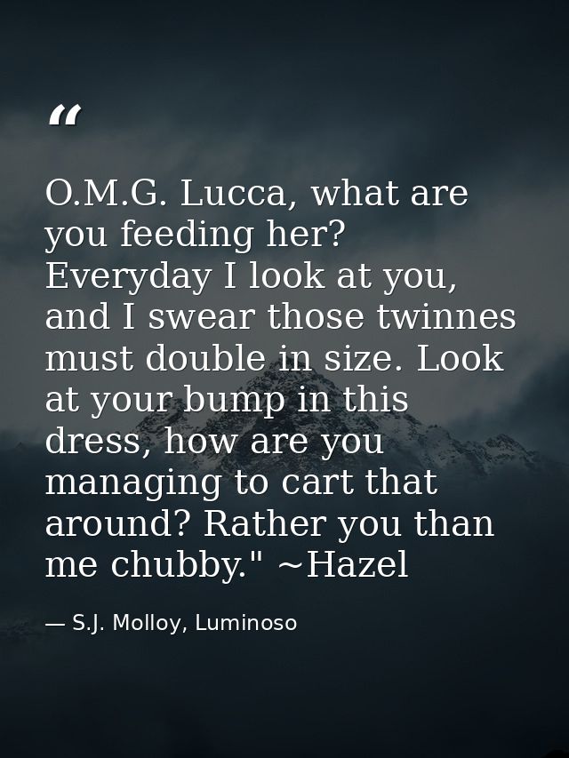O.M.G. Lucca, what are you feeding her? Everyday I look at you, and I swear those twinnes must double in size. Look at y — S.J. Molloy, Luminoso