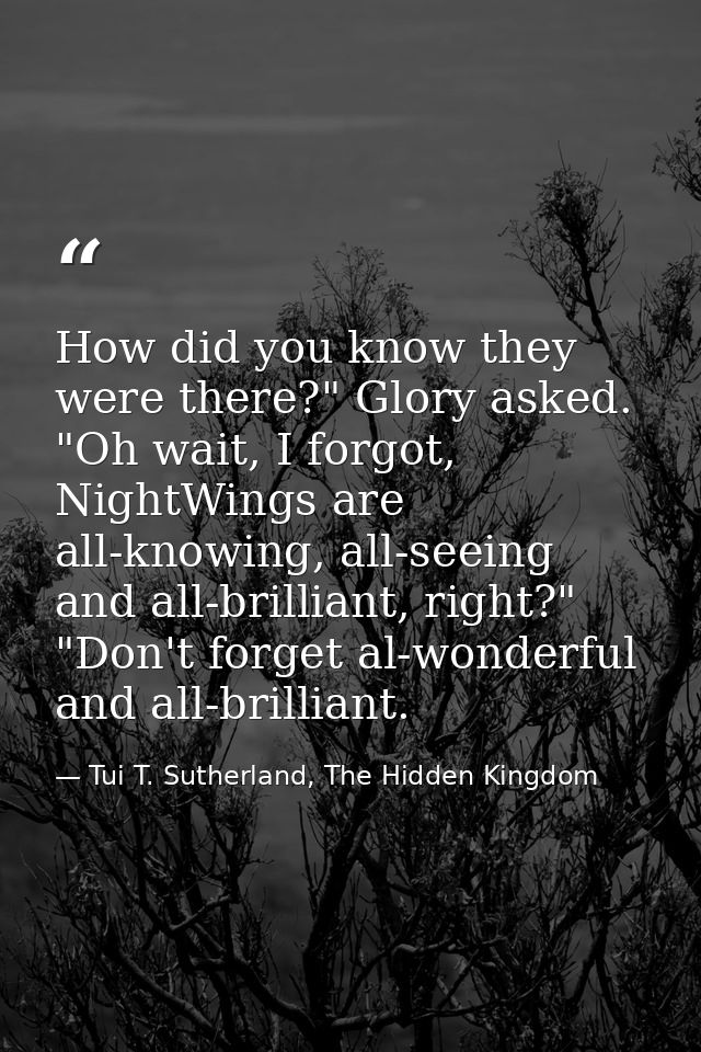 How did you know they were there?" Glory asked. "Oh wait, I forgot, NightWings are all-knowing, all-seeing and all-brill — Tui T. Sutherland, The Hidden Kingdom