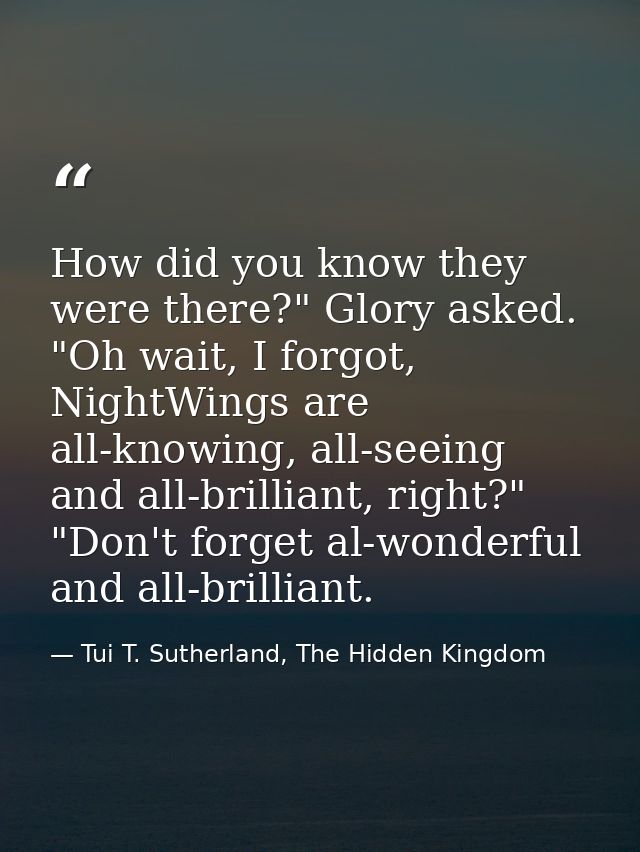 How did you know they were there?" Glory asked. "Oh wait, I forgot, NightWings are all-knowing, all-seeing and all-brill — Tui T. Sutherland, The Hidden Kingdom