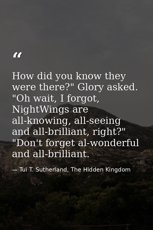 How did you know they were there?" Glory asked. "Oh wait, I forgot, NightWings are all-knowing, all-seeing and all-brill — Tui T. Sutherland, The Hidden Kingdom