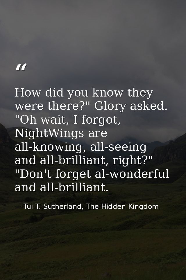 How did you know they were there?" Glory asked. "Oh wait, I forgot, NightWings are all-knowing, all-seeing and all-brill — Tui T. Sutherland, The Hidden Kingdom