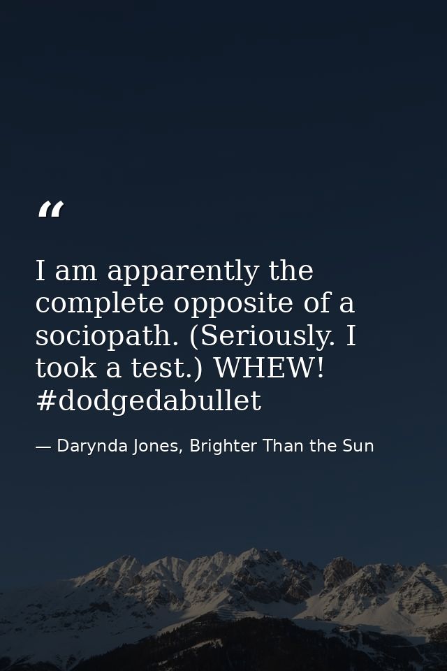 I am apparently the complete opposite of a sociopath. (Seriously. I took a test.) WHEW! ‪#‎dodgedabullet‬ — Darynda Jones, Brighter Than the Sun