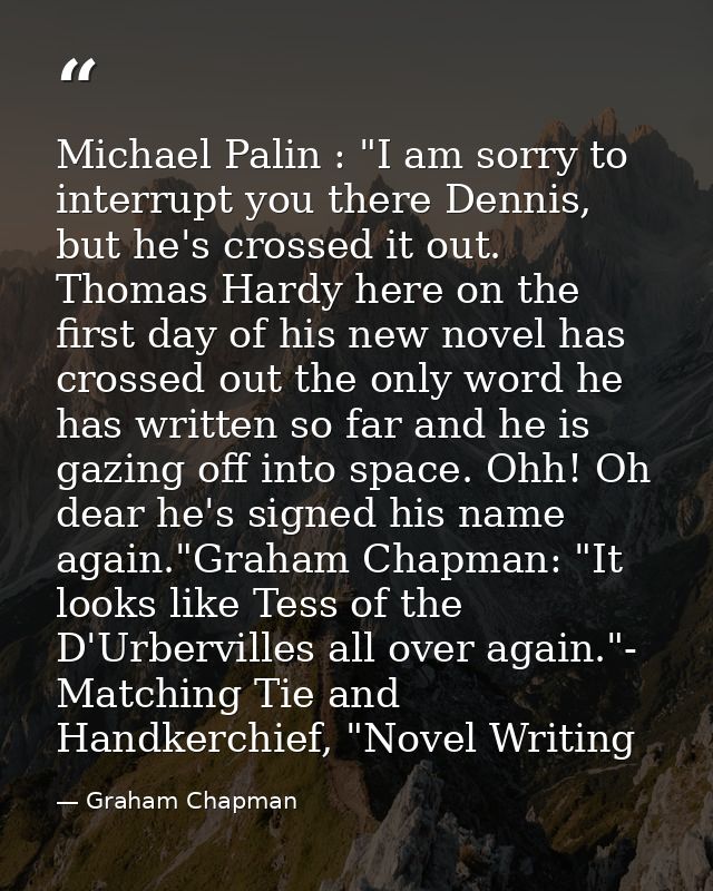 Michael Palin : "I am sorry to interrupt you there Dennis, but he's crossed it out. Thomas Hardy here on the first day o — Graham Chapman