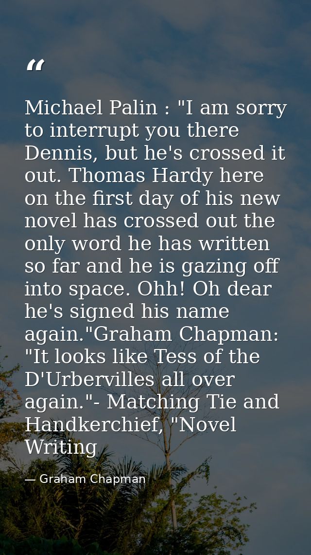 Michael Palin : "I am sorry to interrupt you there Dennis, but he's crossed it out. Thomas Hardy here on the first day o — Graham Chapman