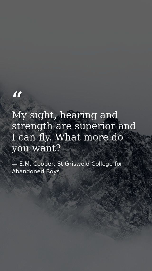 My sight, hearing and strength are superior and I can fly. What more do you want? — E.M. Cooper, St Griswold College for Abandoned Boys