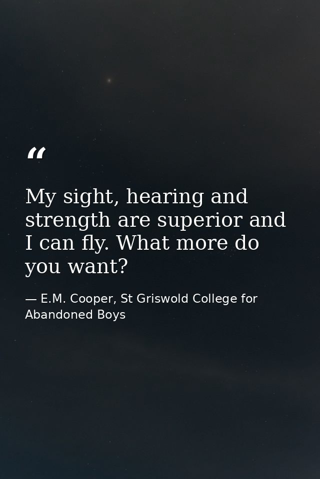 My sight, hearing and strength are superior and I can fly. What more do you want? — E.M. Cooper, St Griswold College for Abandoned Boys