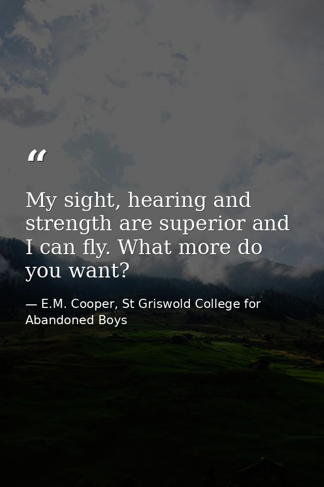 My sight, hearing and strength are superior and I can fly. What more do you want? — E.M. Cooper, St Griswold College for Abandoned Boys