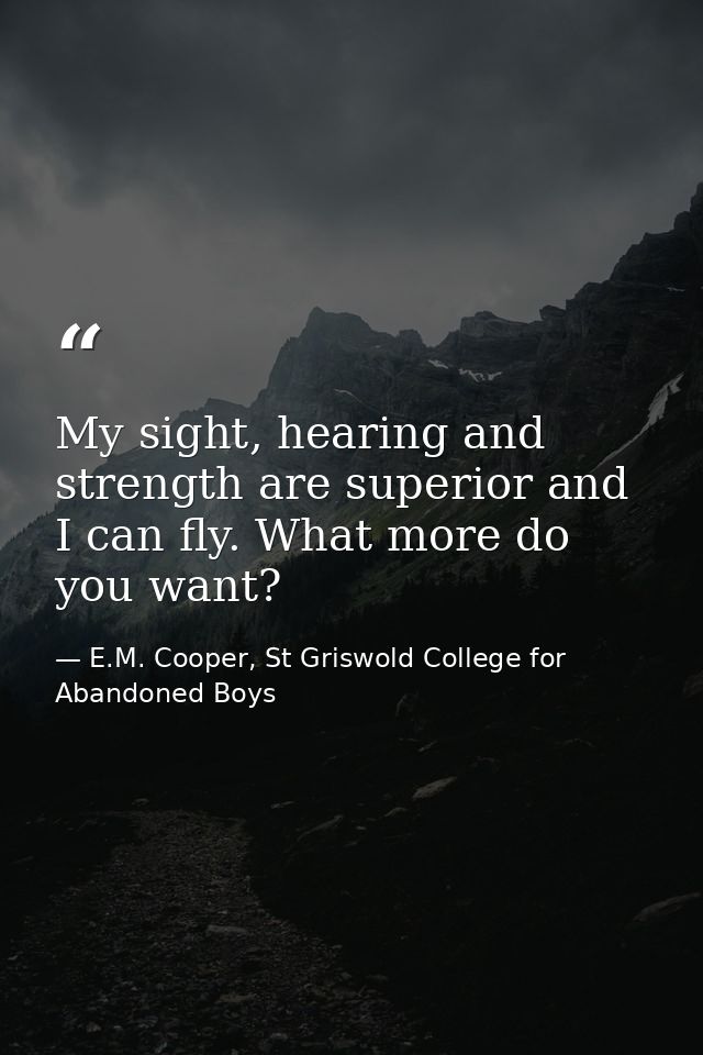 My sight, hearing and strength are superior and I can fly. What more do you want? — E.M. Cooper, St Griswold College for Abandoned Boys