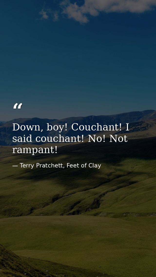 Down, boy! Couchant! I said couchant! No! Not rampant! — Terry Pratchett, Feet of Clay
