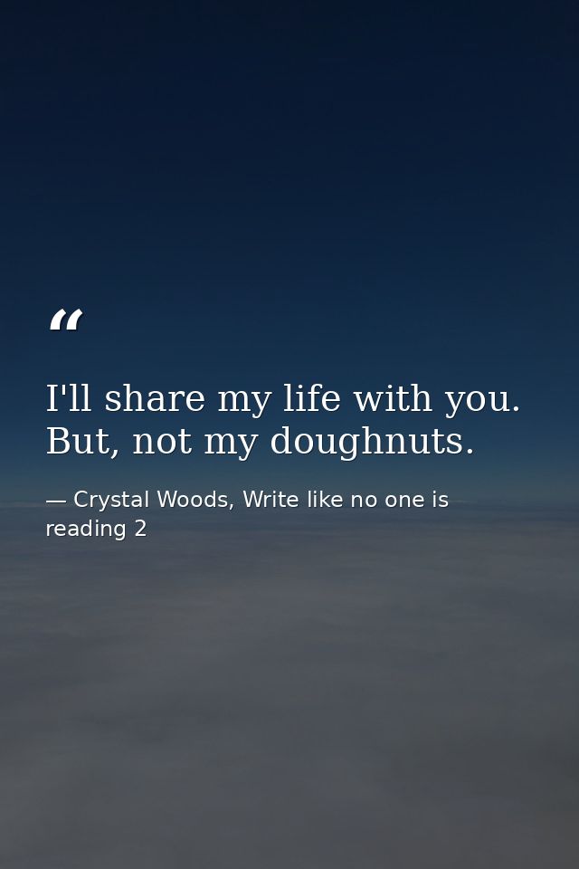 I'll share my life with you. But, not my doughnuts. — Crystal Woods, Write like no one is reading 2