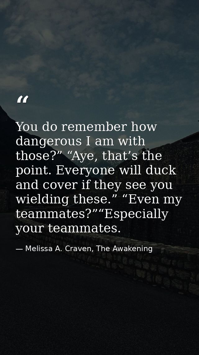 You do remember how dangerous I am with those?” “Aye, that’s the point. Everyone will duck and cover if they see you wie — Melissa A. Craven, The Awakening