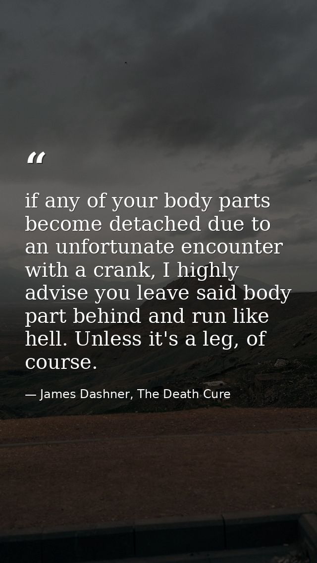 if any of your body parts become detached due to an unfortunate encounter with a crank, I highly advise you leave said b — James Dashner, The Death Cure
