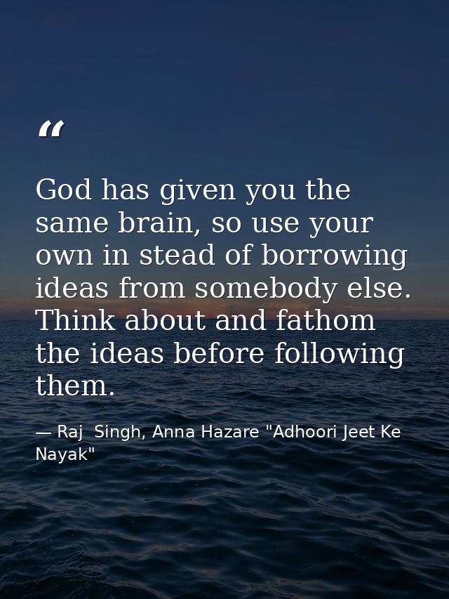 God has given you the same brain, so use your own in stead of borrowing ideas from somebody else. Think about and fathom — Raj  Singh, Anna Hazare "Adhoori Jeet Ke Nayak"