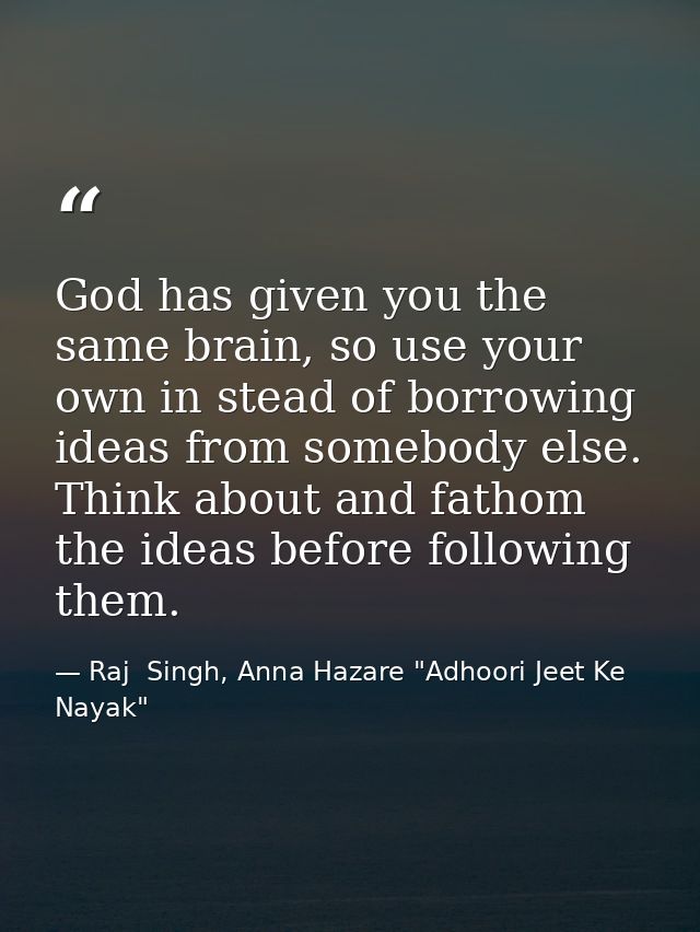 God has given you the same brain, so use your own in stead of borrowing ideas from somebody else. Think about and fathom — Raj  Singh, Anna Hazare "Adhoori Jeet Ke Nayak"