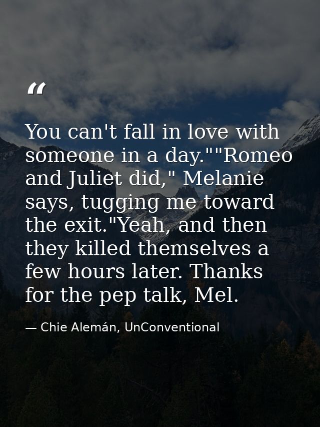 You can't fall in love with someone in a day.""Romeo and Juliet did," Melanie says, tugging me toward the exit."Yeah, an — Chie Alemán, UnConventional