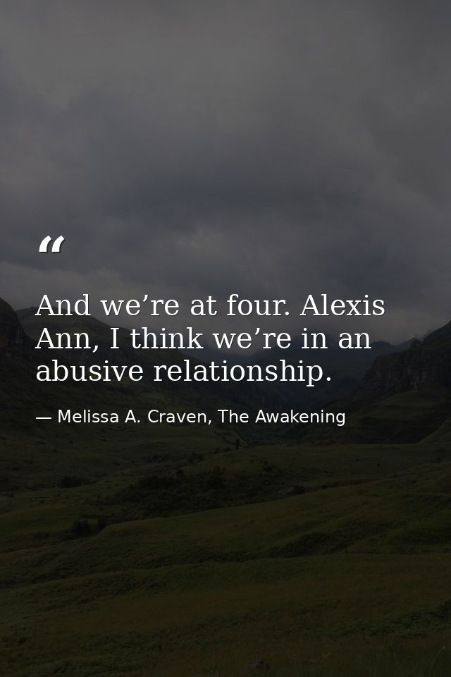 And we’re at four. Alexis Ann, I think we’re in an abusive relationship. — Melissa A. Craven, The Awakening