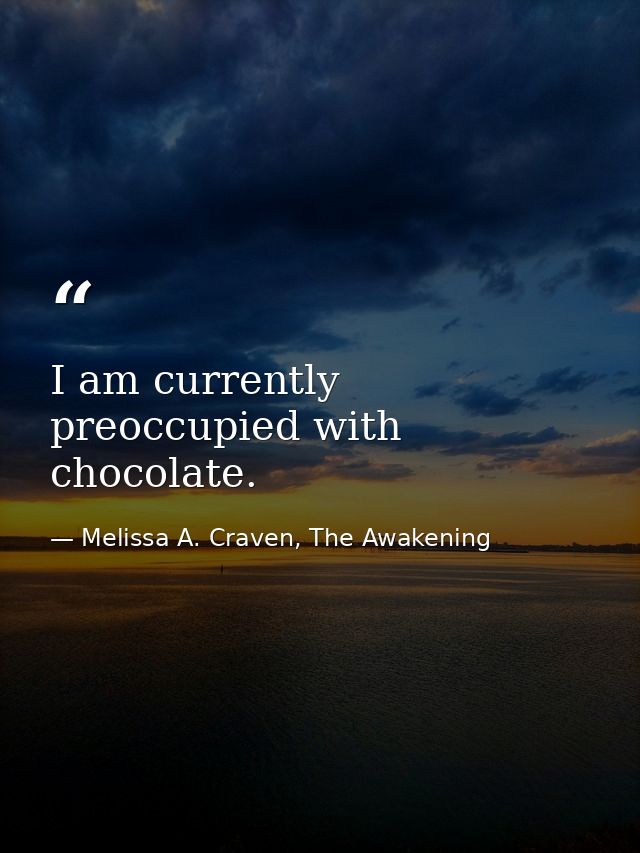 I am currently preoccupied with chocolate. — Melissa A. Craven, The Awakening