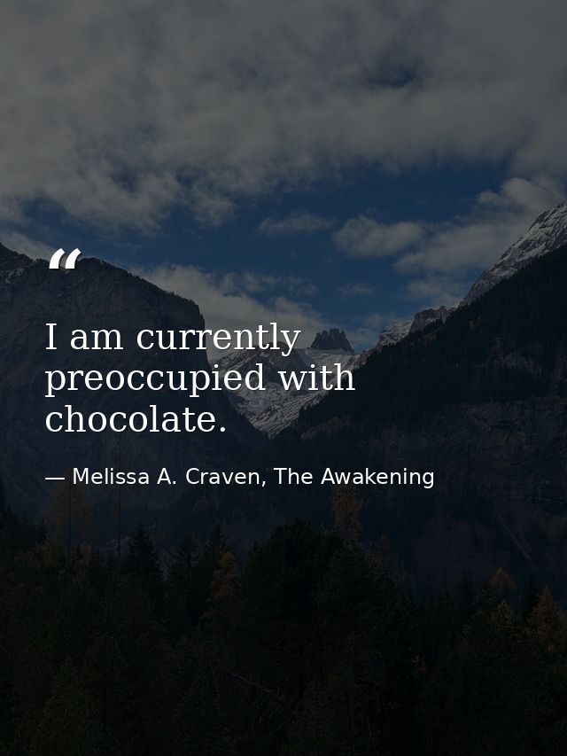 I am currently preoccupied with chocolate. — Melissa A. Craven, The Awakening