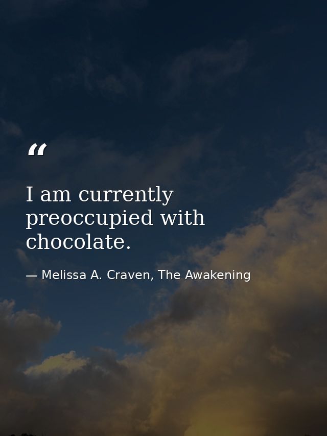 I am currently preoccupied with chocolate. — Melissa A. Craven, The Awakening