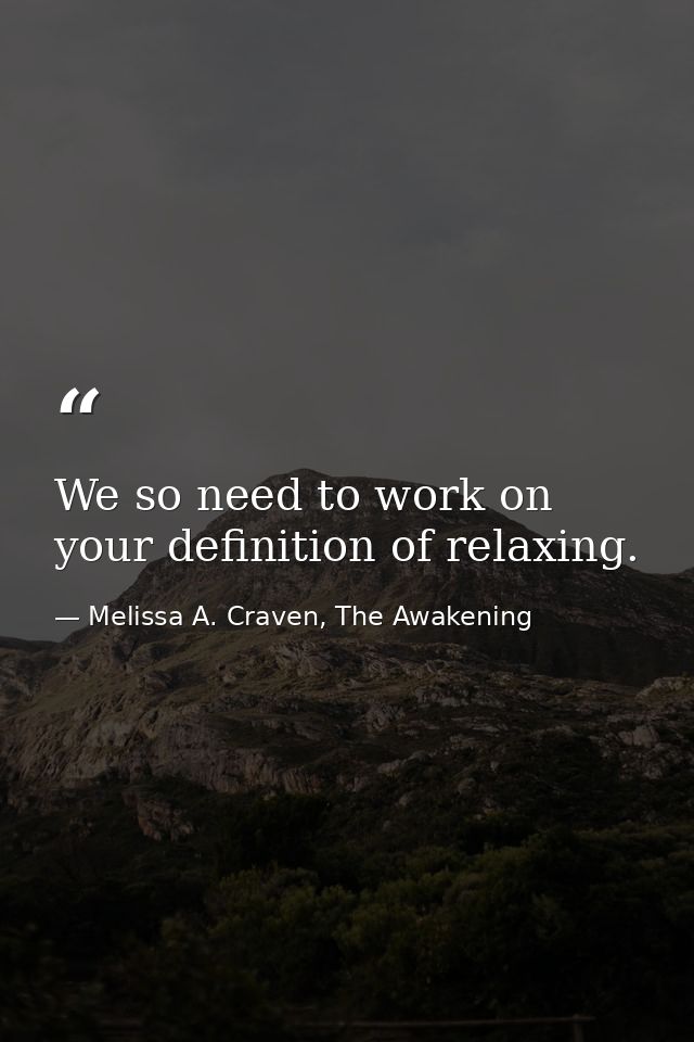 We so need to work on your definition of relaxing. — Melissa A. Craven, The Awakening