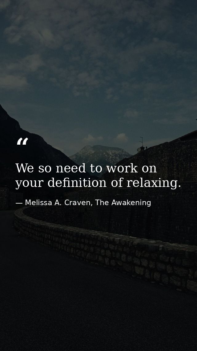 We so need to work on your definition of relaxing. — Melissa A. Craven, The Awakening