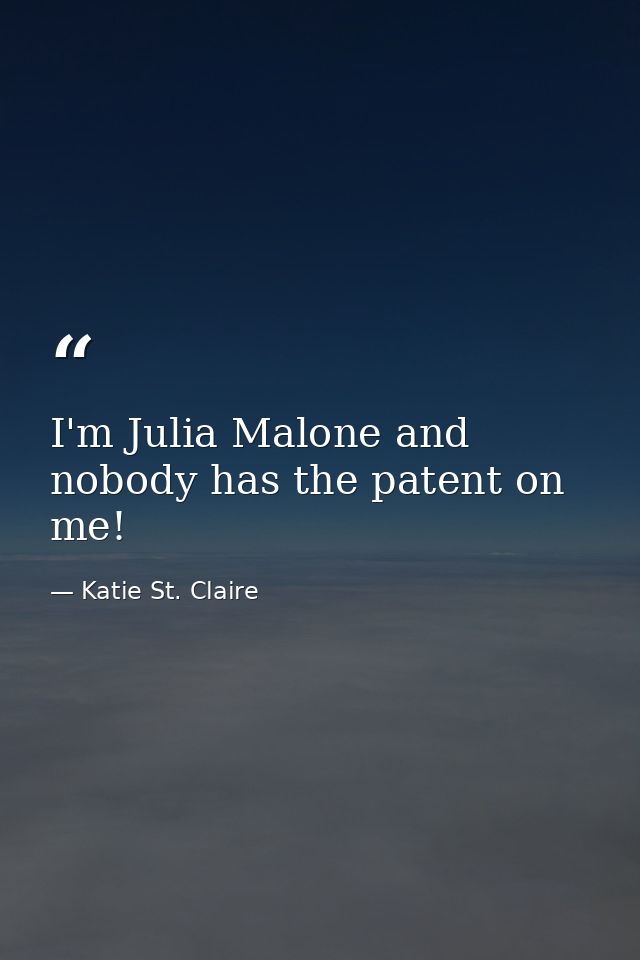 I'm Julia Malone and nobody has the patent on me! — Katie St. Claire