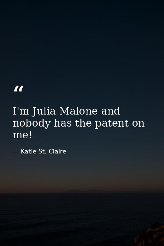 I'm Julia Malone and nobody has the patent on me! — Katie St. Claire