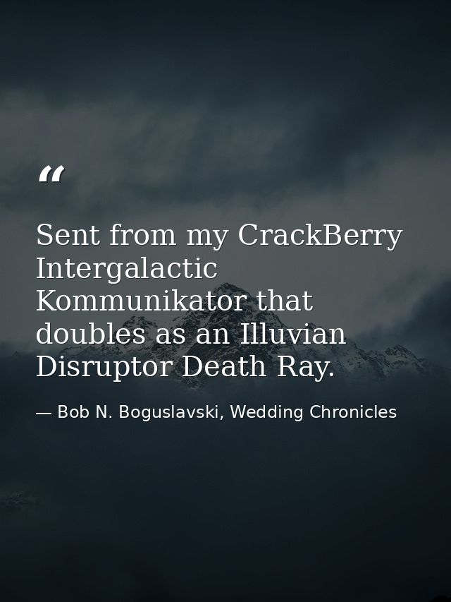 Sent from my CrackBerry Intergalactic Kommunikator that doubles as an Illuvian Disruptor Death Ray. — Bob N. Boguslavski, Wedding Chronicles