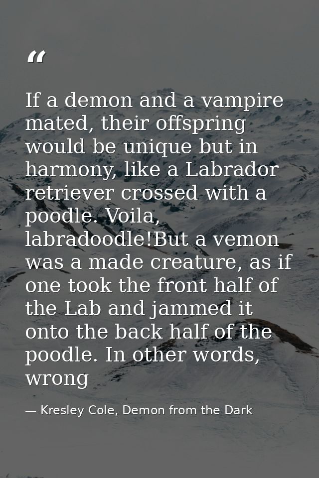 If a demon and a vampire mated, their offspring would be unique but in harmony, like a Labrador retriever crossed with a — Kresley Cole, Demon from the Dark