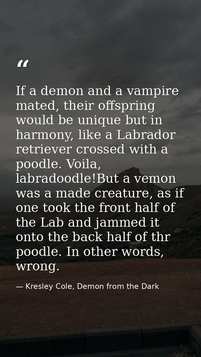 If a demon and a vampire mated, their offspring would be unique but in harmony, like a Labrador retriever crossed with a — Kresley Cole, Demon from the Dark