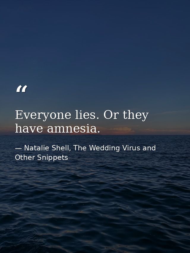 Everyone lies. Or they have amnesia. — Natalie Shell, The Wedding Virus and Other Snippets