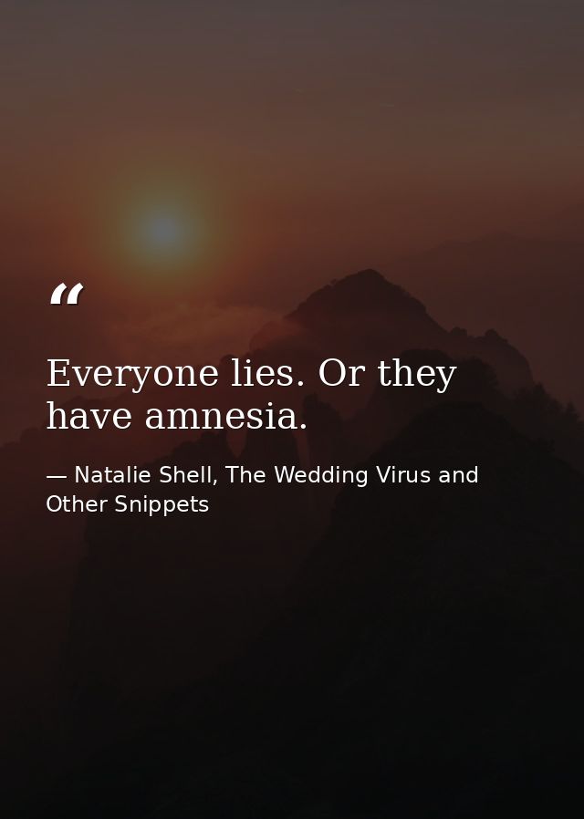 Everyone lies. Or they have amnesia. — Natalie Shell, The Wedding Virus and Other Snippets