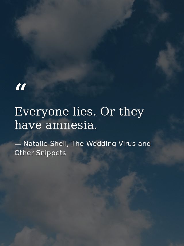 Everyone lies. Or they have amnesia. — Natalie Shell, The Wedding Virus and Other Snippets