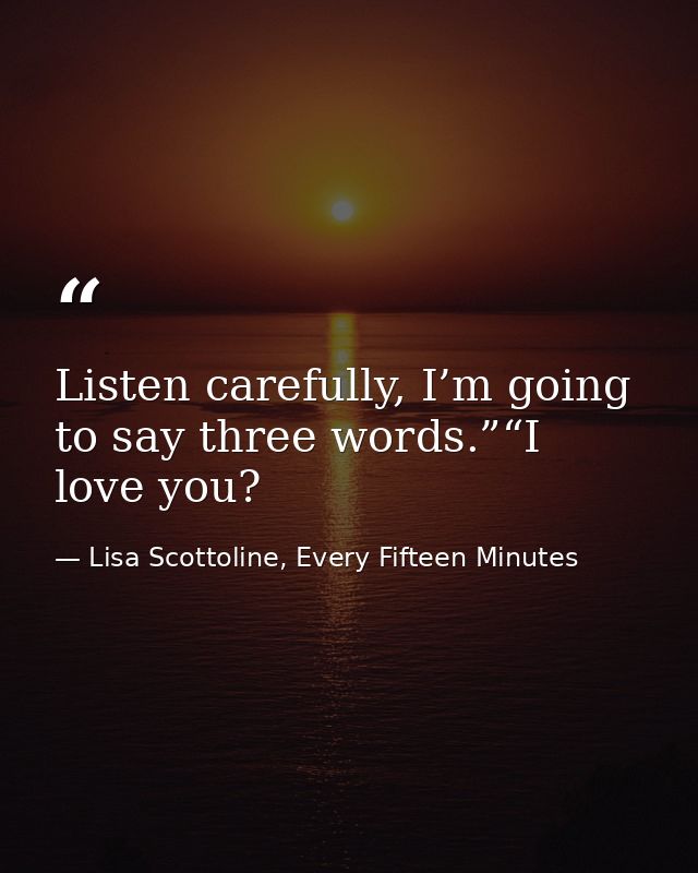 Listen carefully, I’m going to say three words.”“I love you? — Lisa Scottoline, Every Fifteen Minutes