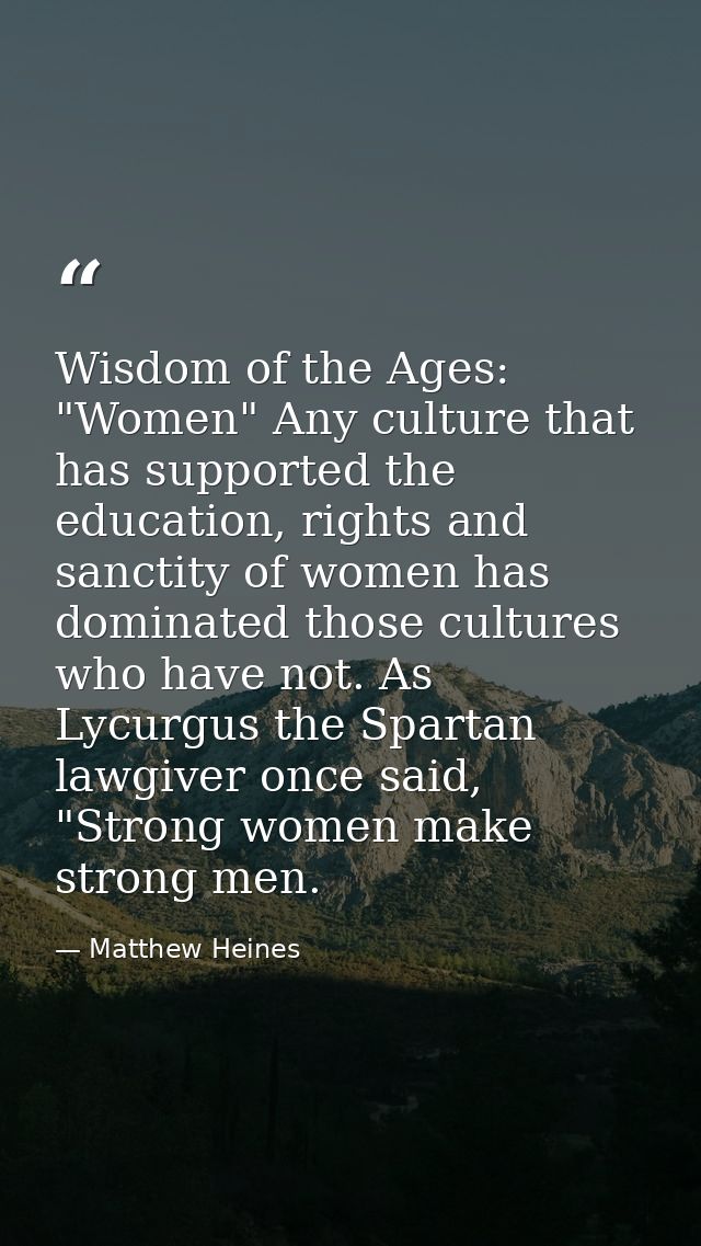 Wisdom of the Ages: "Women" Any culture that has supported the education, rights and sanctity of women has dominated tho — Matthew Heines